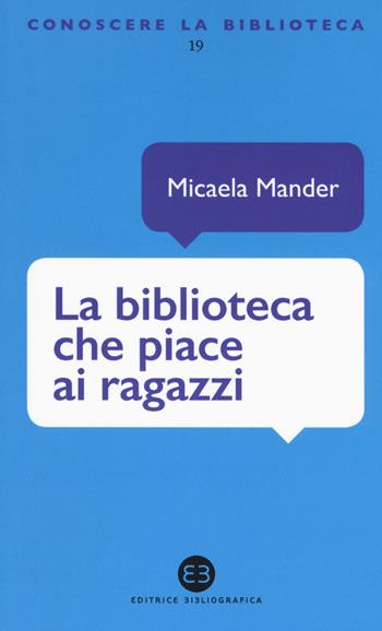 La biblioteca che piace ai ragazzi - Micaela Mander - Libro Editrice Bibliografica 2017, Conoscere la biblioteca | Libraccio.it