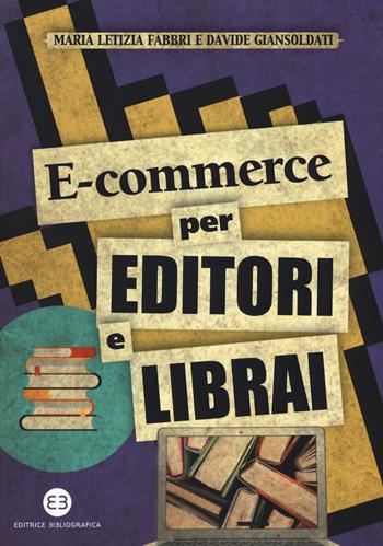 E-commerce per editori e librai - Maria Letizia Fabbri, Davide Giansoldati - Libro Editrice Bibliografica 2017, I mestieri del libro | Libraccio.it