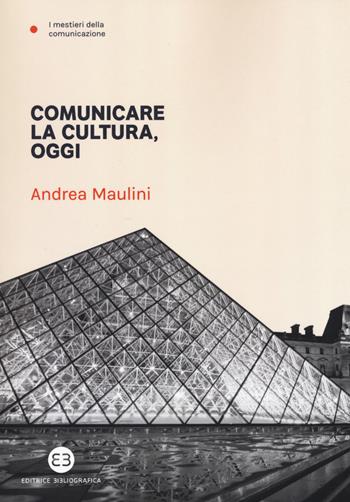 Comunicare la cultura oggi - Andrea Maulini - Libro Editrice Bibliografica 2019, I mestieri della comunicazione | Libraccio.it