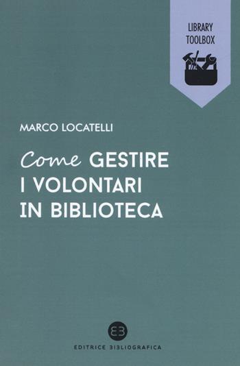 Come gestire i volontari in biblioteca - Marco Locatelli - Libro Editrice Bibliografica 2017, Library Toolbox | Libraccio.it