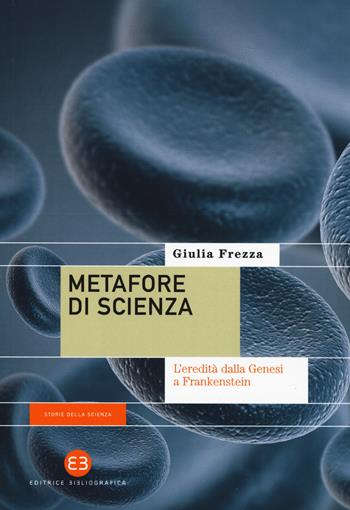 Metafore di scienza. L'eredità dalla Genesi a Frankenstein - Giulia Frezza - Libro Editrice Bibliografica 2019, Storie della scienza | Libraccio.it