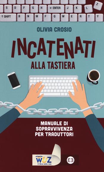 Incatenati alla tastiera. Manuale di sopravvivenza per traduttori - Olivia Crosio - Libro Editrice Bibliografica 2017, I libri di Wuz | Libraccio.it