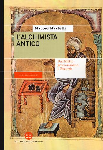 L' alchimista antico. Dall'Egitto greco-romano a Bisanzio - Matteo Martelli - Libro Editrice Bibliografica 2019, Storie della scienza | Libraccio.it