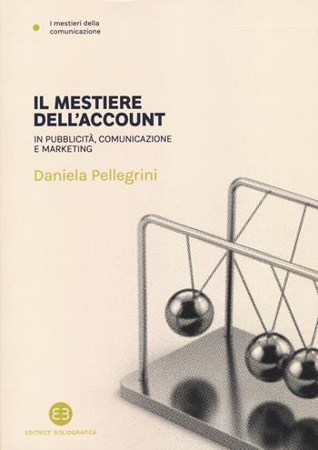 Il mestiere dell'account. In pubblicità, comunicazione e marketing - Daniela Pellegrini - Libro Editrice Bibliografica 2017, I mestieri della comunicazione | Libraccio.it