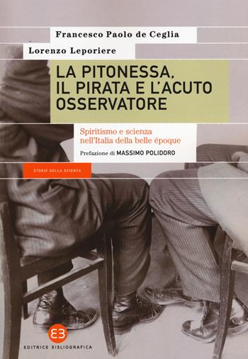 La pitonessa, il pirata e l'acuto osservatore. Spiritismo e scienza nell’Italia della belle époque - Francesco Paolo De Ceglia, Lorenzo Leporiere - Libro Editrice Bibliografica 2018, Storie della scienza | Libraccio.it