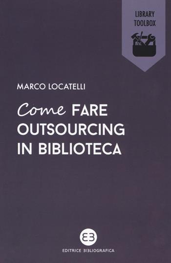 Come fare outsourcing in biblioteca - Marco Locatelli - Libro Editrice Bibliografica 2018, Library Toolbox | Libraccio.it