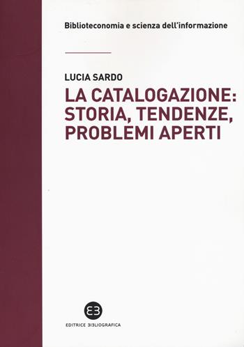 La catalogazione: storia, tendenze, problemi aperti - Lucia Sardo - Libro Editrice Bibliografica 2018, Biblioteconomia e scienza dell'informazione | Libraccio.it