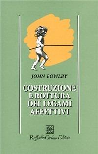 Costruzione e rottura dei legami affettivi - John Bowlby - Libro Raffaello Cortina Editore 1996, Psicologia | Libraccio.it