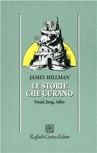 Le storie che curano. Freud, Jung, Adler - James Hillman - Libro Raffaello Cortina Editore 1996, Psicologia | Libraccio.it