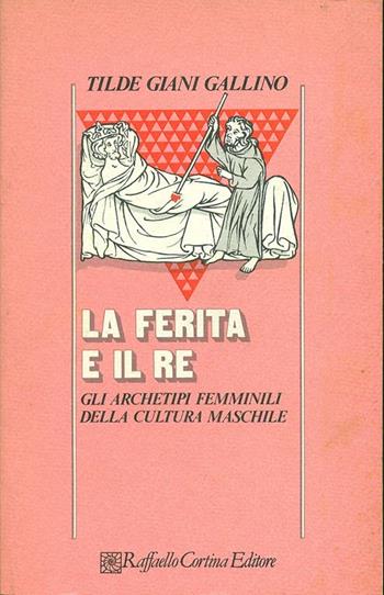 La ferita e il re. Gli archetipi femminili della cultura maschile - Tilde Giani Gallino - Libro Raffaello Cortina Editore 1996, Psicologia | Libraccio.it