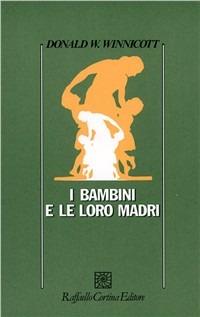 I bambini e le loro madri - Donald W. Winnicott - Libro Raffaello Cortina Editore 1996, Psicologia | Libraccio.it