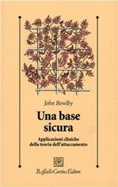 Una base sicura. Applicazioni cliniche della teoria dell'attaccamento