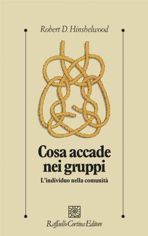 Cosa accade nei gruppi. L'individuo nella comunità - Robert D. Hinshelwood - Libro Raffaello Cortina Editore 1996, Psicologia clinica e psicoterapia | Libraccio.it