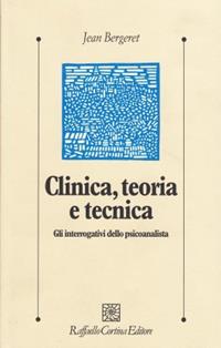 Clinica, teoria e tecnica. Gli interrogativi dello psicoanalista - Jean Bergeret - Libro Raffaello Cortina Editore 1996, Psicologia clinica e psicoterapia | Libraccio.it