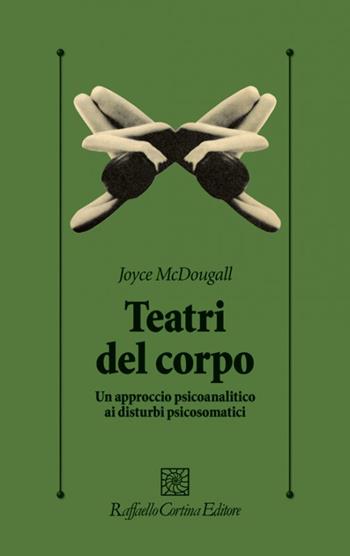 I teatri del corpo. Un approccio psicoanalitico ai disturbi psicosomatici - Joyce McDougall - Libro Raffaello Cortina Editore 1996, Psicologia clinica e psicoterapia | Libraccio.it