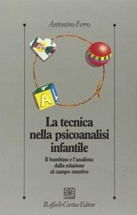 La tecnica nella psicoanalisi infantile. Il bambino e l'analista: dalla relazione al campo emotivo - Antonino Ferro - Libro Raffaello Cortina Editore 1996, Psicologia clinica e psicoterapia | Libraccio.it