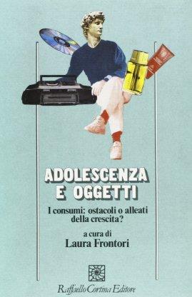 Adolescenza e oggetti. I consumi tra alleanza e ostacolo alla crescita  - Libro Raffaello Cortina Editore 1996, Psicologia | Libraccio.it