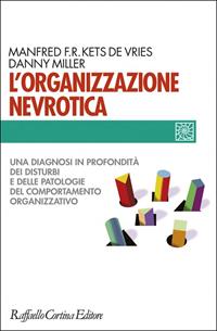 L'organizzazione nevrotica. Una diagnosi in profondità dei disturbi e delle patologie del comportamento organizzativo - Manfred Kets de Vries, Danny Miller - Libro Raffaello Cortina Editore 1996, Individuo, gruppo, organizzazione | Libraccio.it