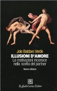 Illusioni d'amore. Le motivazioni inconscie nella scelta del partner - Jole Baldaro Verde - Libro Raffaello Cortina Editore 1996, Psicologia e... | Libraccio.it