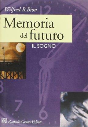 Memoria del futuro. Il sogno - Wilfred R. Bion - Libro Raffaello Cortina Editore 1996 | Libraccio.it
