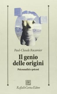 Il genio delle origini. Psicoanalisi e psicosi - Paul-Claude Racamier - Libro Raffaello Cortina Editore 1996, Psicologia clinica e psicoterapia | Libraccio.it