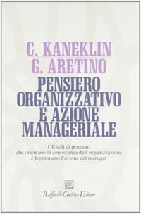 Pensiero organizzativo e azione manageriale. Gli stili di pensiero che orientano la conoscenza dell'organizzazione e legittimano l'azione del manager - Cesare Kaneklin, Giuliana Aretino - Libro Raffaello Cortina Editore 1996, Individuo, gruppo, organizzazione | Libraccio.it