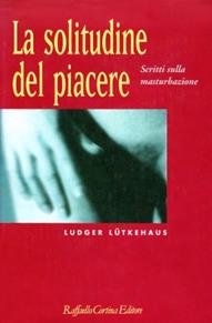 La solitudine del piacere. Scritti sulla masturbazione - Ludger Lutkehaus - Libro Raffaello Cortina Editore 1996, Conchiglie | Libraccio.it