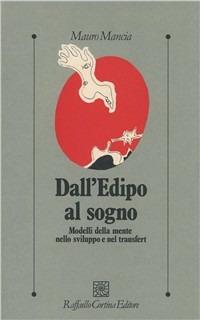 Dall'Edipo al sogno. Modelli della mente nello sviluppo e nel transfert - Mauro Mancia - Libro Raffaello Cortina Editore 1996, Psicologia clinica e psicoterapia | Libraccio.it