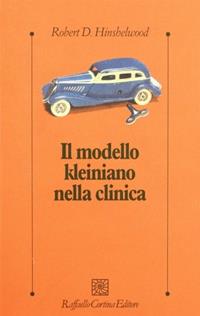 Il modello kleiniano nella clinica - Robert D. Hinshelwood - Libro Raffaello Cortina Editore 1996, Psicologia clinica e psicoterapia | Libraccio.it