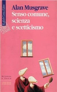 Senso comune, scienza e scetticismo - Alan Musgrave - Libro Raffaello Cortina Editore 1996, Scienza e idee | Libraccio.it