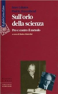Sull'orlo della scienza. Pro e contro il metodo - Imre Lakatos, Paul K. Feyerabend - Libro Raffaello Cortina Editore 1996, Scienza e idee | Libraccio.it