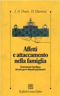 Affetti e attaccamento nella famiglia. Trattamento familiare dei più gravi disturbi psichiatrici - Jeri A. Doane, Diana Diamond - Libro Raffaello Cortina Editore 1996, Psicologia clinica e psicoterapia | Libraccio.it
