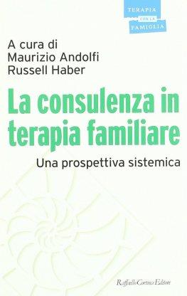 La consulenza in terapia familiare. Una prospettiva sistemica - Maurizio Andolfi, Russell Haber - Libro Raffaello Cortina Editore 1996, Psicoterapia con la famiglia | Libraccio.it