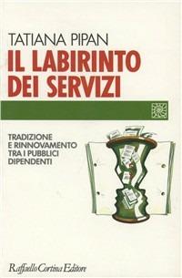Il labirinto dei servizi. Tradizione e rinnovamento tra i pubblici dipendenti - Tatiana Pipan - Libro Raffaello Cortina Editore 1996, Individuo, gruppo, organizzazione | Libraccio.it