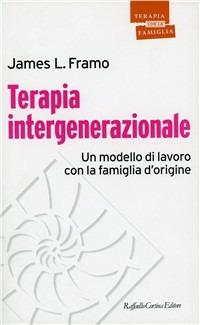 Terapia intergenerazionale. Un modello di lavoro con la famiglia d'origine - James L. Framo - Libro Raffaello Cortina Editore 1996, Psicoterapia con la famiglia | Libraccio.it