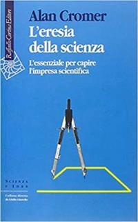 L'eresia della scienza. L'essenziale per capire l'impresa scientifica - Alan H. Cromer - Libro Raffaello Cortina Editore 1996, Scienza e idee | Libraccio.it