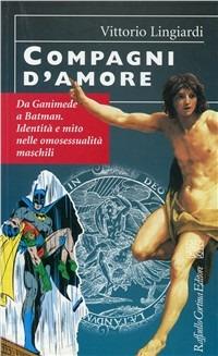Compagni d'amore. Da Ganimede a Batman. Identità e mito nelle omosessualità maschili - Vittorio Lingiardi - Libro Raffaello Cortina Editore 1997, Conchiglie | Libraccio.it