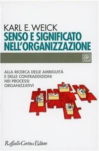 Senso e significato nell'organizzazione. Alla ricerca delle ambiguità e delle contraddizioni nei processi organizzativi - Karl E. Weick - Libro Raffaello Cortina Editore 1997, Individuo, gruppo, organizzazione | Libraccio.it