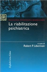 La riabilitazione psichiatrica - Robert P. Liberman - Libro Raffaello Cortina Editore 1997, Psichiatria psicoterapia neuroscienze | Libraccio.it
