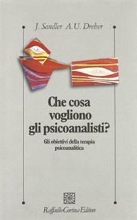 Che cosa vogliono gli psicoanalisti? Gli obiettivi della terapia psicoanalitica - Joseph Sandler - Libro Raffaello Cortina Editore 1997, Psicologia clinica e psicoterapia | Libraccio.it