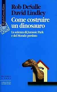 Come costruire un dinosauro. La scienza di Jurassic park e del Mondo perduto - Rob De Salle, David Lindley - Libro Raffaello Cortina Editore 1997, Scienza e idee | Libraccio.it