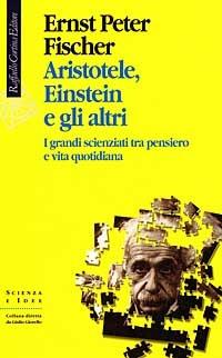 Aristotele, Einstein e gli altri. I grandi scienziati tra pensiero e vita quotidiana - Ernst P. Fischer - Libro Raffaello Cortina Editore 1997, Scienza e idee | Libraccio.it