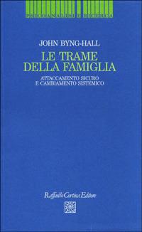 Le trame della famiglia. Attaccamento sicuro e cambiamento sistemico - John Byng Hall - Libro Raffaello Cortina Editore 1997, Psicoanalisi e ricerca | Libraccio.it