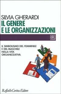 Il genere e le organizzazioni. Il simbolismo del femminile e del maschile nella vita organizzativa - Silvia Gherardi - Libro Raffaello Cortina Editore 1997, Individuo, gruppo, organizzazione | Libraccio.it