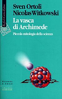 La vasca di Archimede. Piccola mitologia della scienza - Sven Ortoli, Nicolas Witkowski - Libro Raffaello Cortina Editore 1998, Scienza e idee | Libraccio.it
