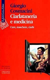 Ciarlataneria e medicina. Cure, maschere, ciarle - Giorgio Cosmacini - Libro Raffaello Cortina Editore 1998, Scienza e idee | Libraccio.it