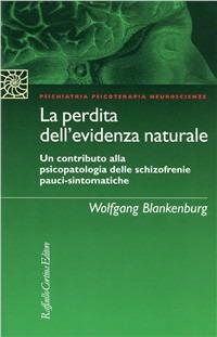 La perdita dell'evidenza naturale. Un contributo alla psicopatologia delle schizofrenie pauci-sintomatiche - Wolfgang Blankenburg - Libro Raffaello Cortina Editore 1998, Psichiatria psicoterapia neuroscienze | Libraccio.it