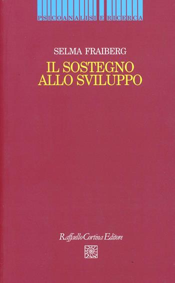 Il sostegno allo sviluppo - Selma H. Fraiberg - Libro Raffaello Cortina Editore 1999, Psicoanalisi e ricerca | Libraccio.it