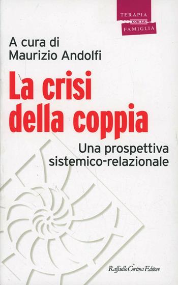 La crisi della coppia. Una prospettiva sistemico-relazionale - Maurizio Andolfi - Libro Raffaello Cortina Editore 1999, Psicoterapia con la famiglia | Libraccio.it
