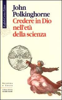 Credere in Dio nell'età della scienza - John C. Polkinghorne - Libro Raffaello Cortina Editore 2000, Scienza e idee | Libraccio.it